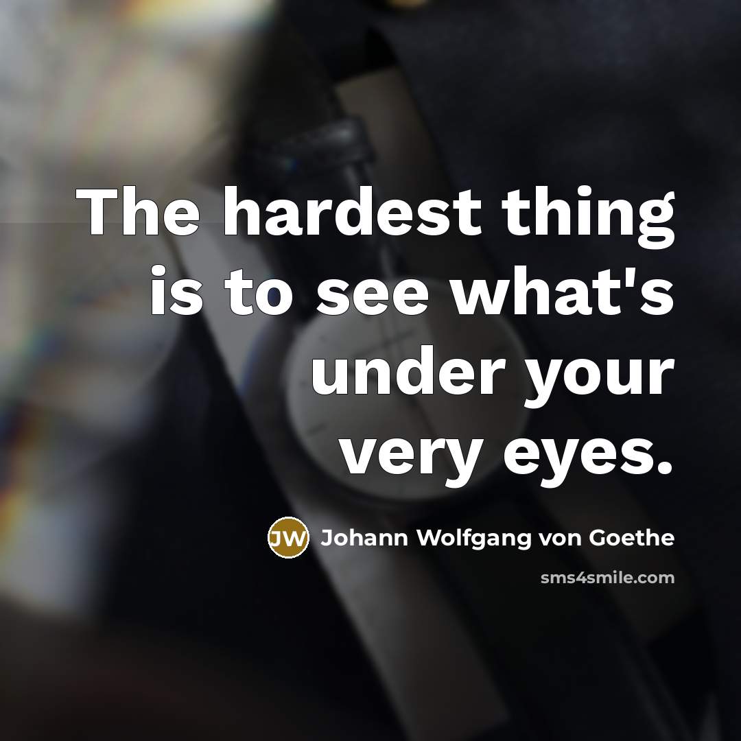 “The hardest thing is to see what's under your very…” quote by Johann Wolfgang von Goethe