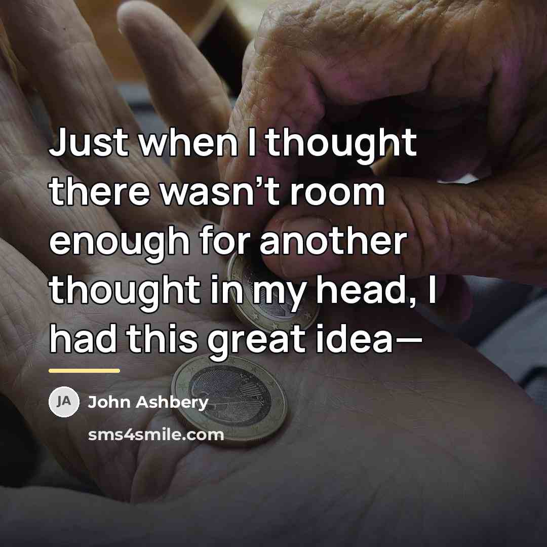 “Just when I thought there wasn't room enough for another…” quote by John Ashbery