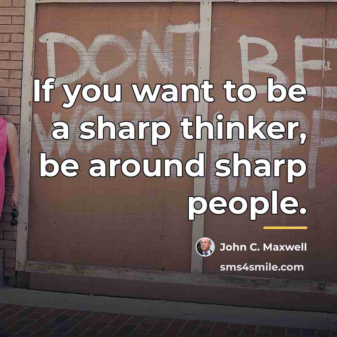 “If you want to be a sharp thinker, be around…” quote by John C. Maxwell