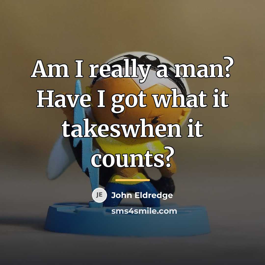 “Am I really a man? Have I got what it…” quote by John Eldredge