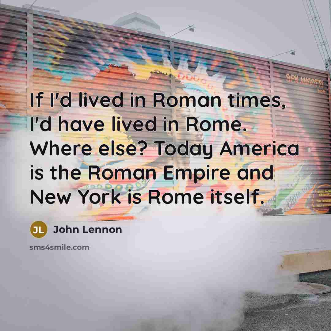 “If I'd lived in Roman times, I'd have lived in…” quote by John Lennon
