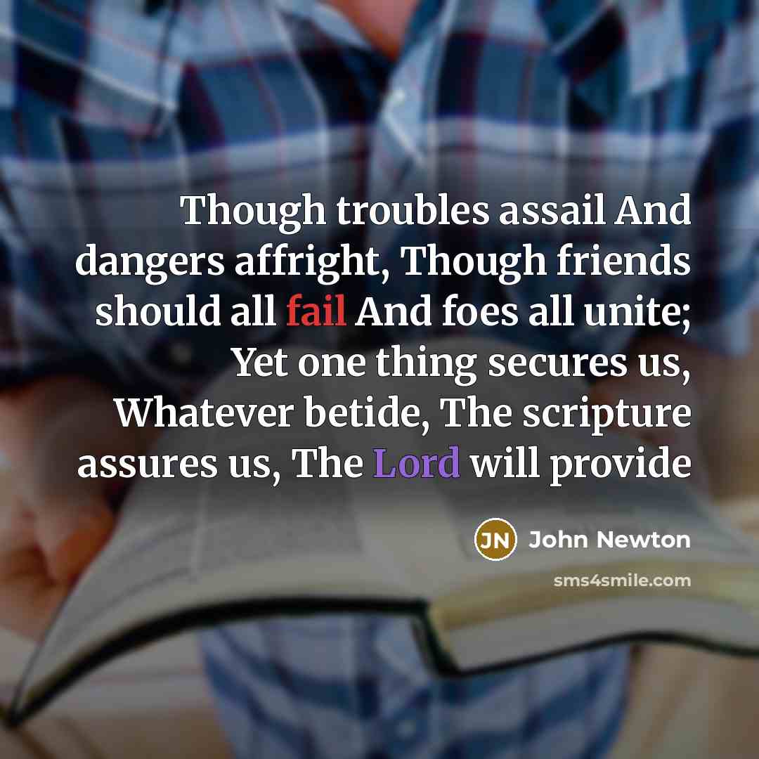 “Though troubles assail And dangers affright, Though friends should all…” quote by John Newton