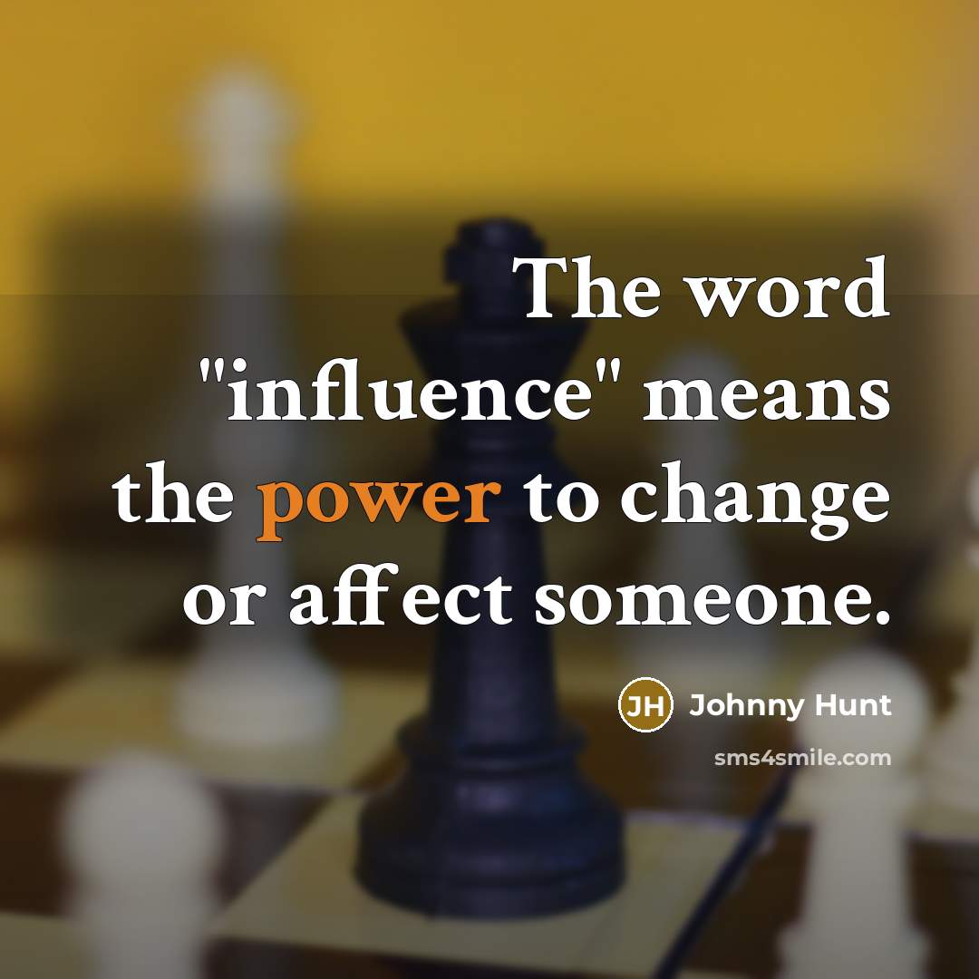 “The word "influence" means the power to change or affect…” quote by Johnny Hunt