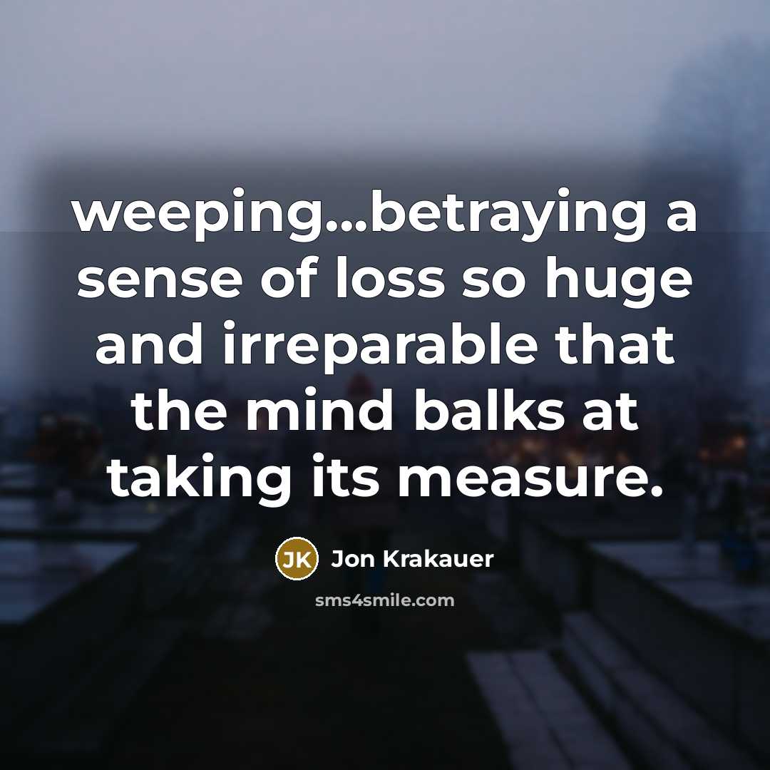 “weeping...betraying a sense of loss so huge and irreparable that…” quote by Jon Krakauer