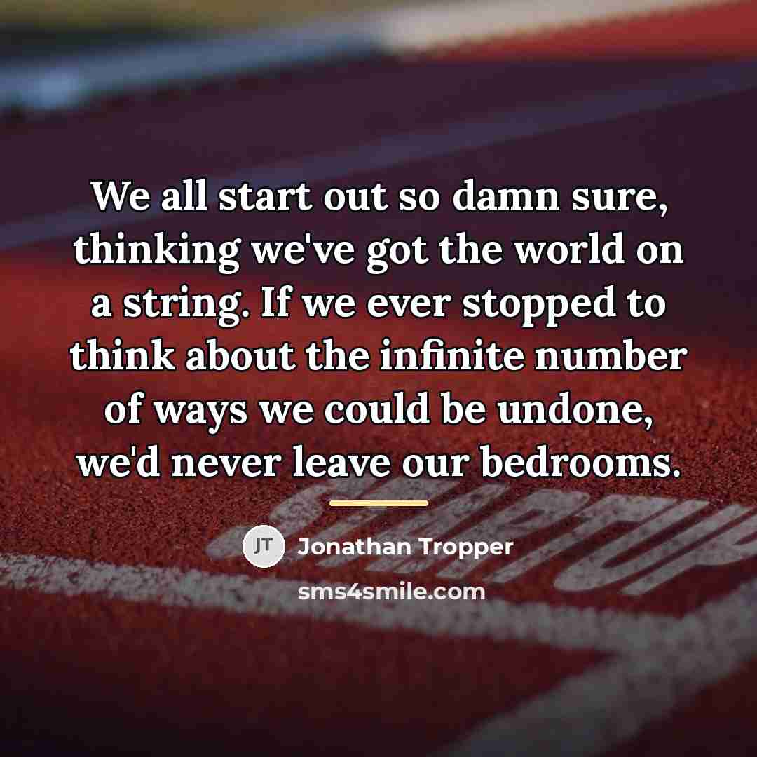 “We all start out so damn sure, thinking we've got…” quote by Jonathan Tropper
