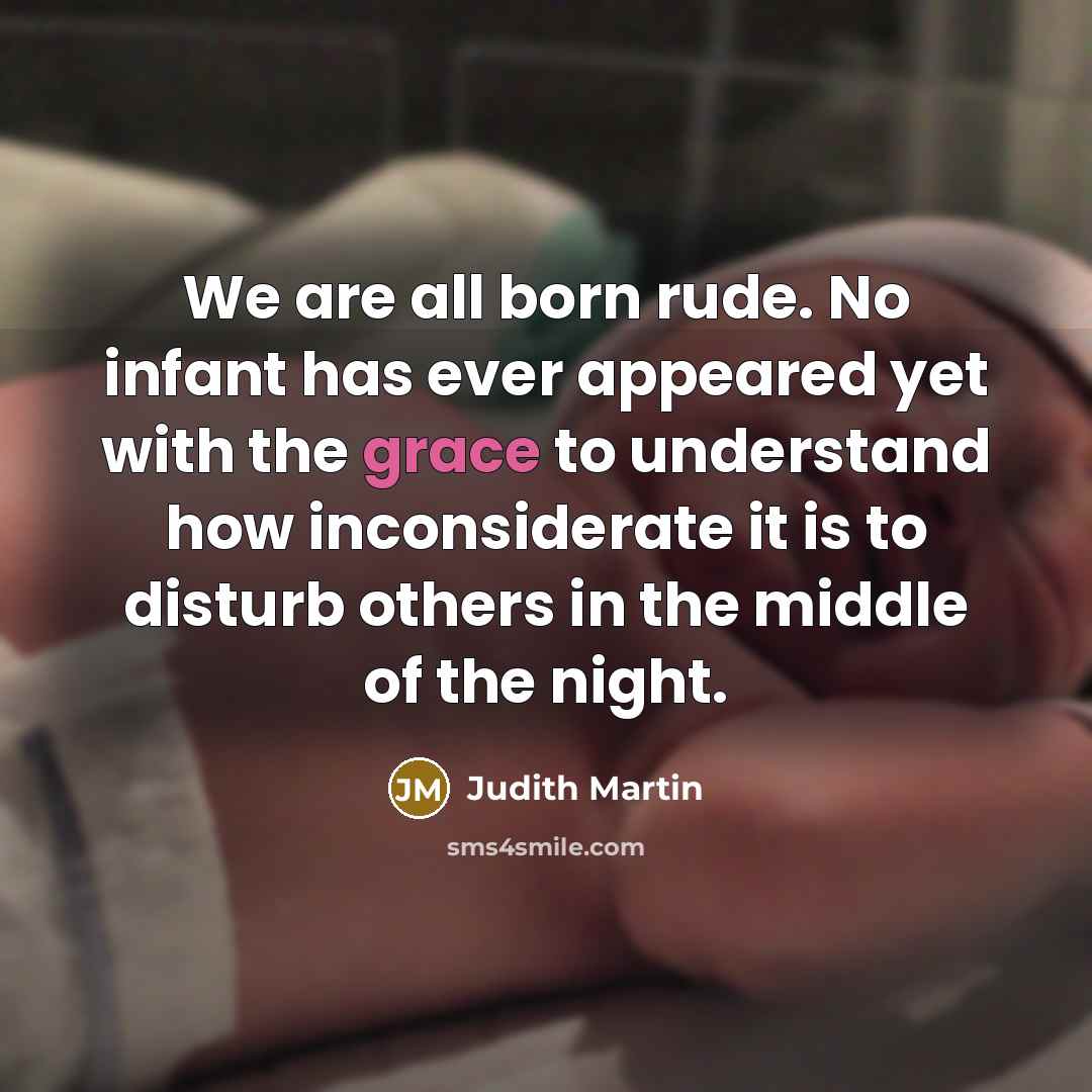“We are all born rude. No infant has ever appeared…” quote by Judith Martin