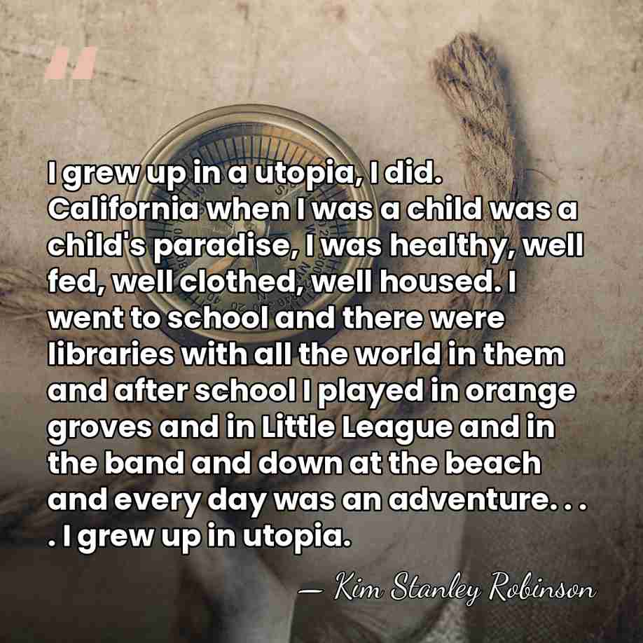 I grew up in a utopia, I did. California when I was&hellip; - Kim Stanley Robinson