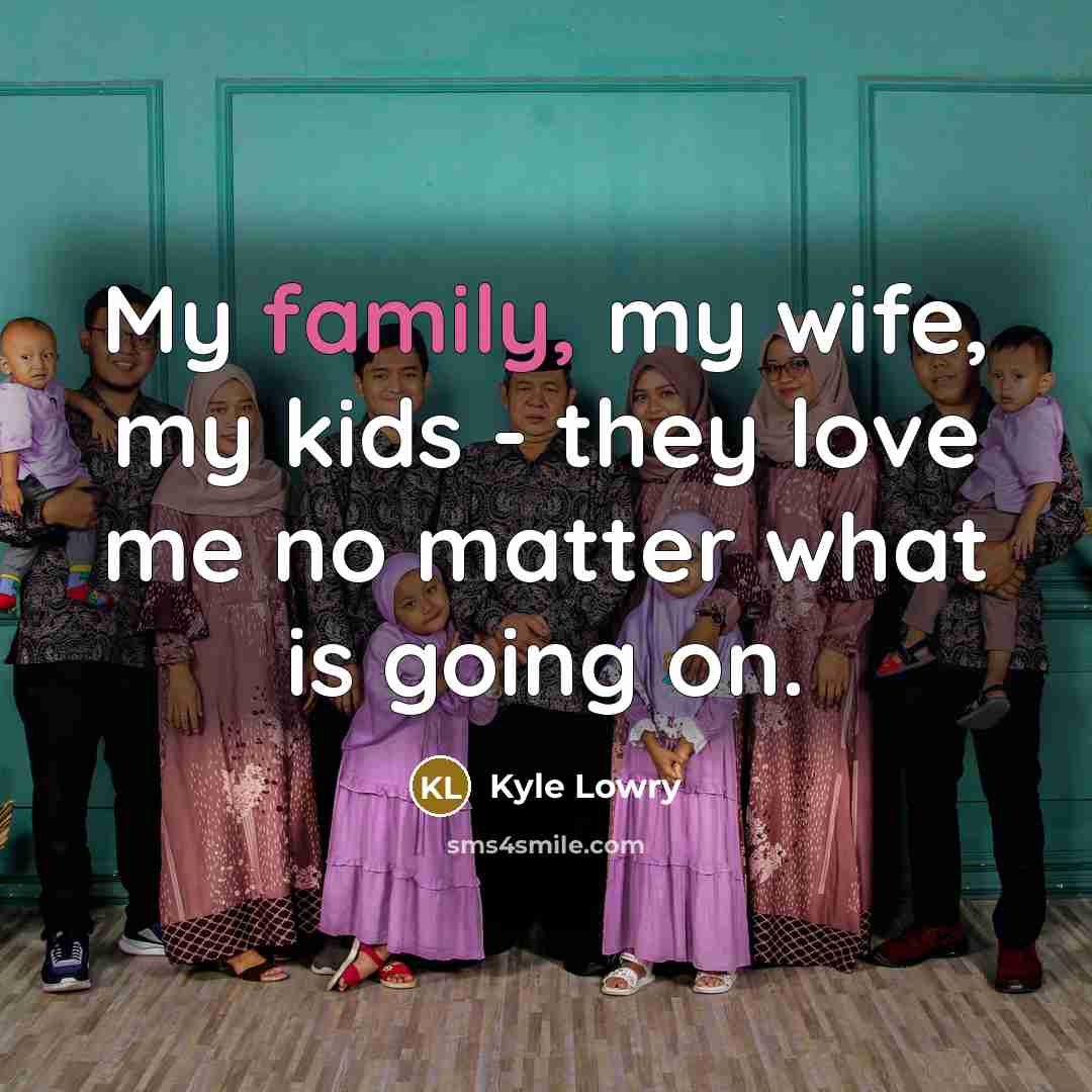“My family, my wife, my kids - they love me…” quote by Kyle Lowry