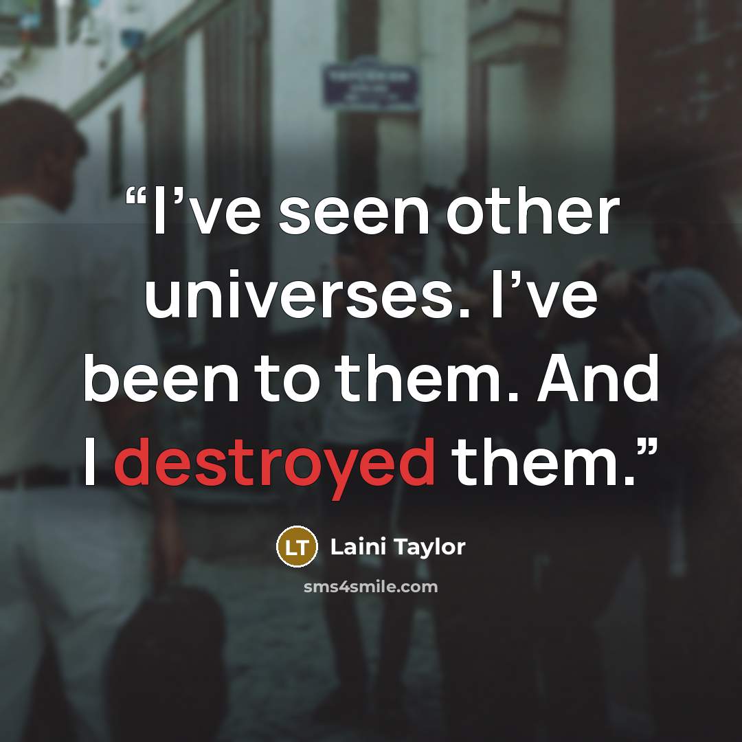“I’ve seen other universes. I’ve been to them. And I destroyed them.” quote by Laini Taylor