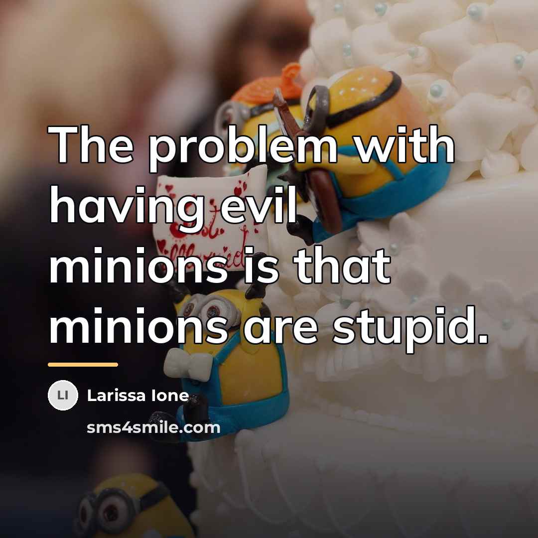“The problem with having evil minions is that minions are…” quote by Larissa Ione