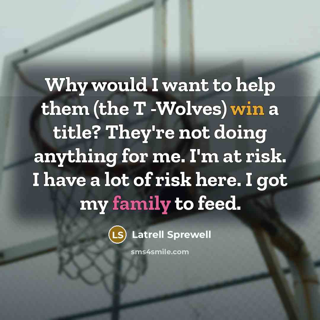 “Why would I want to help them (the T -Wolves)…” quote by Latrell Sprewell