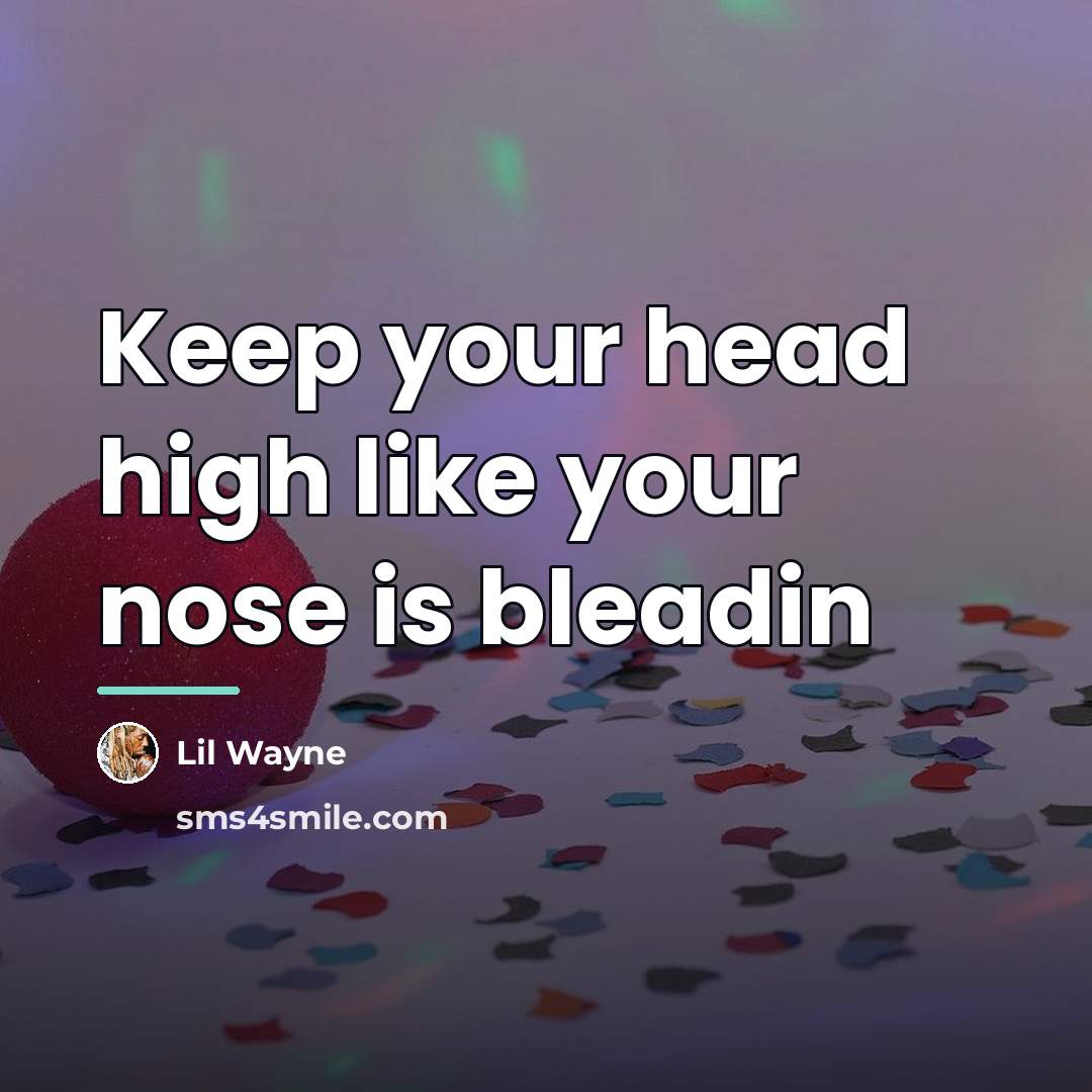 “Keep your head high like your nose is bleadin…” quote by Lil Wayne
