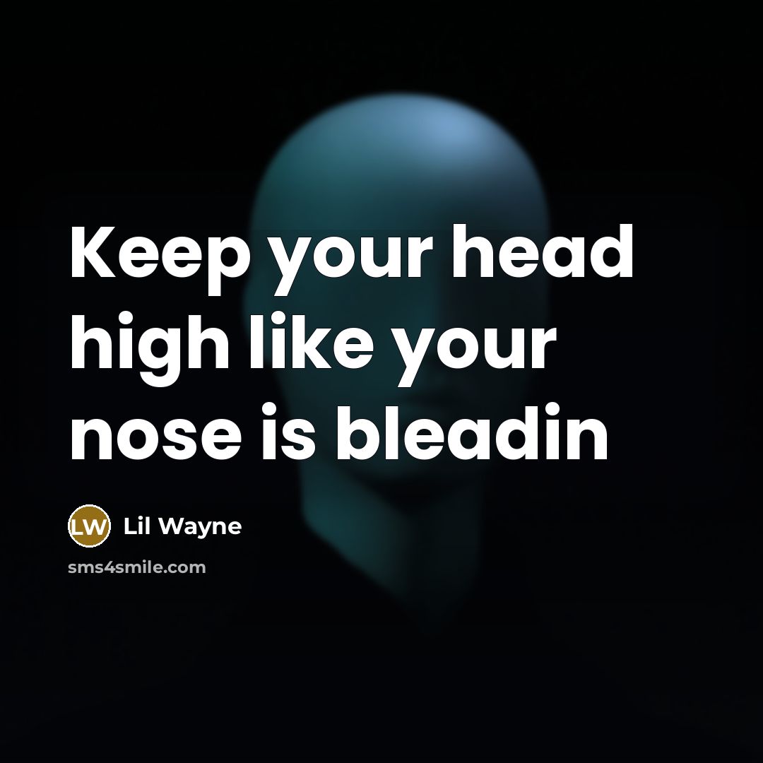 “Keep your head high like your nose is bleadin” quote by Lil Wayne