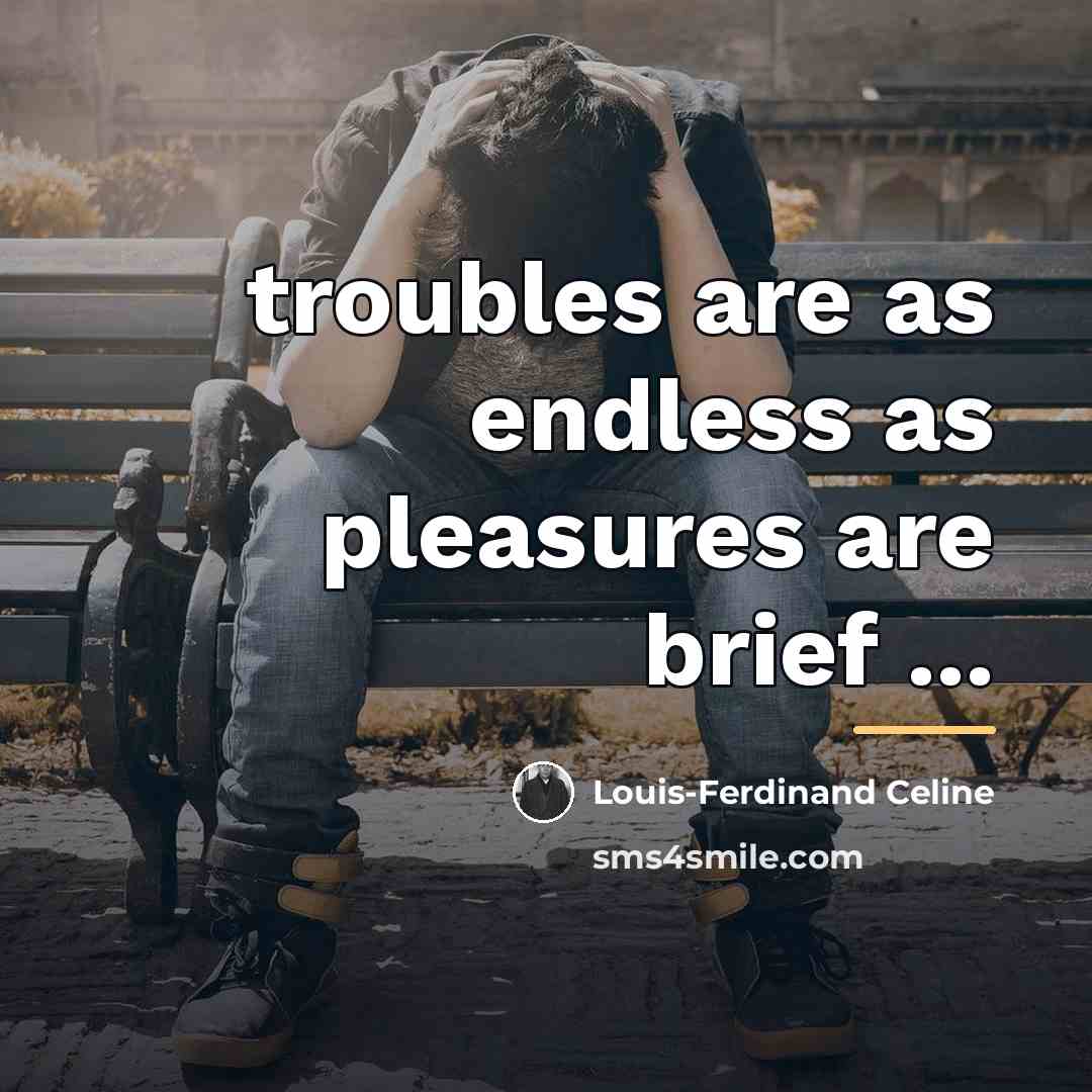 “troubles are as endless as pleasures are brief ...…” quote by Louis-Ferdinand Celine