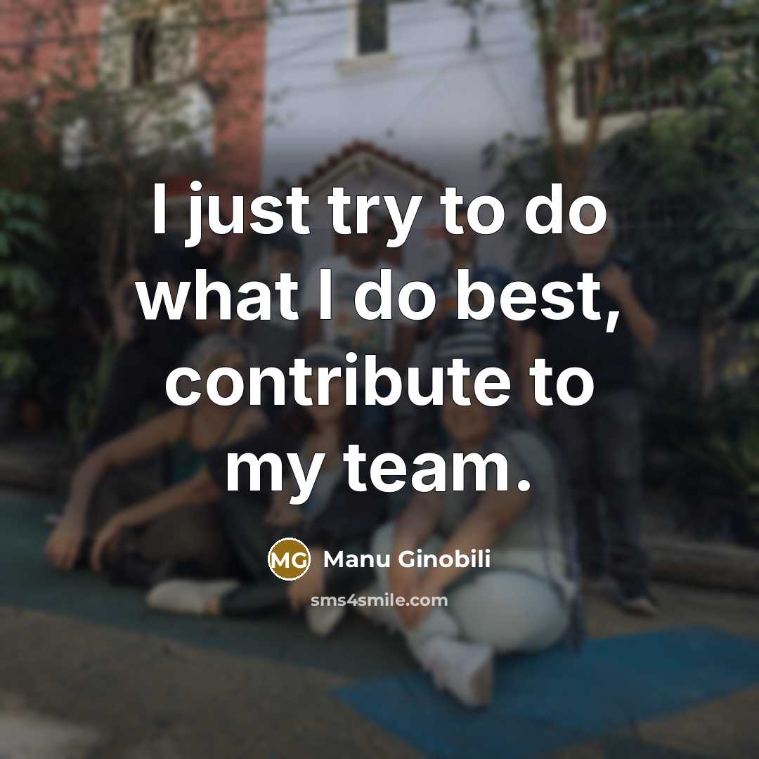 “I just try to do what I do best, contribute…” quote by Manu Ginobili