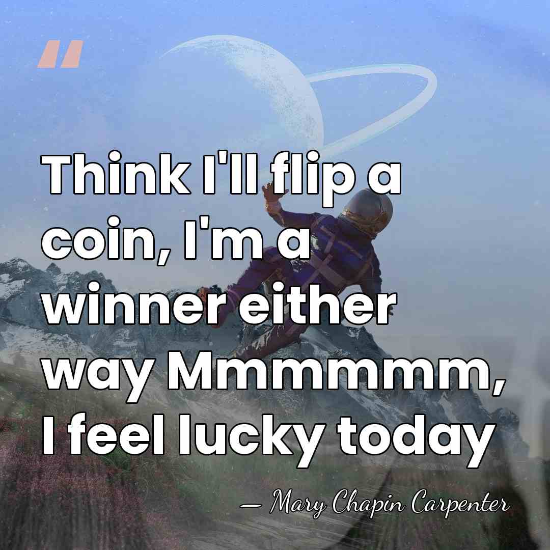 Think I'll flip a coin, I'm a winner either way Mmmmmm, I&hellip; - Mary Chapin Carpenter