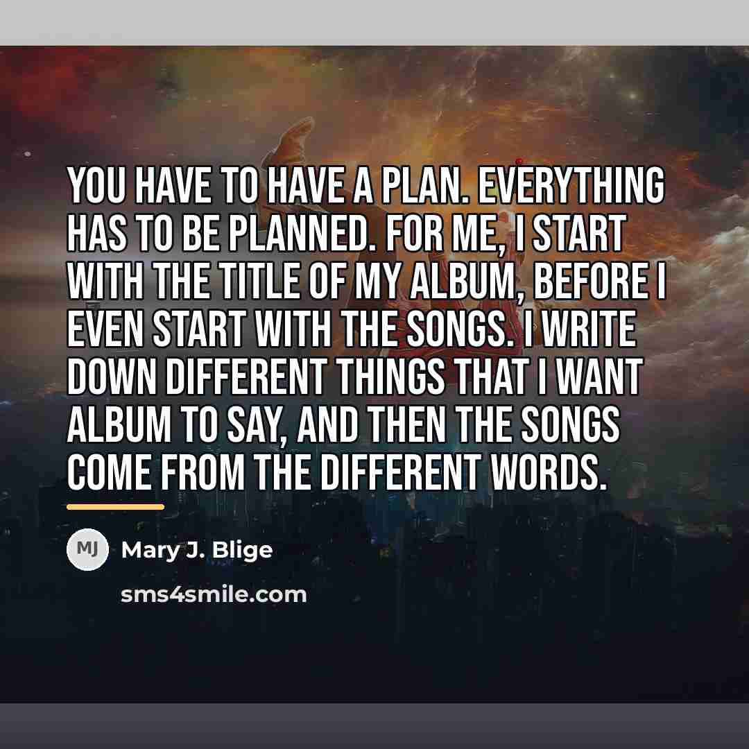 “You have to have a plan. Everything has to be…” quote by Mary J. Blige