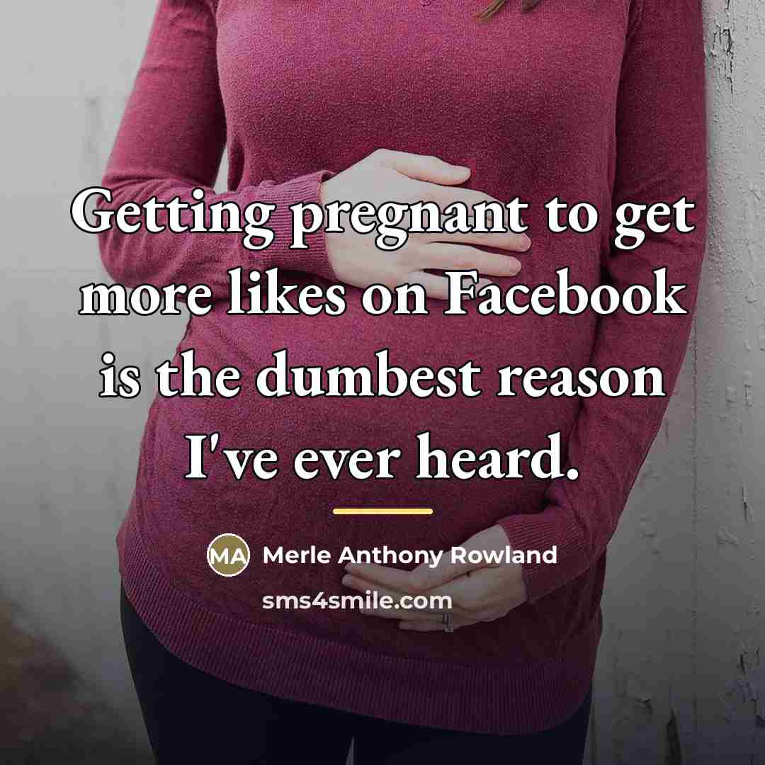 “Getting pregnant to get more likes on Facebook is the…” quote by Merle Anthony Rowland