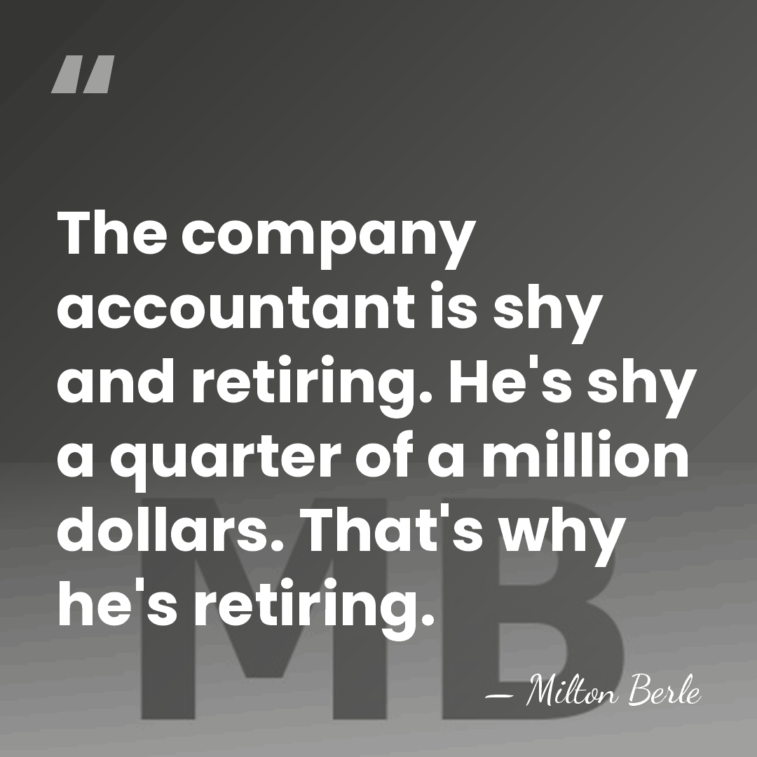The company accountant is shy and retiring. He's shy a quarter of&hellip; - Milton Berle