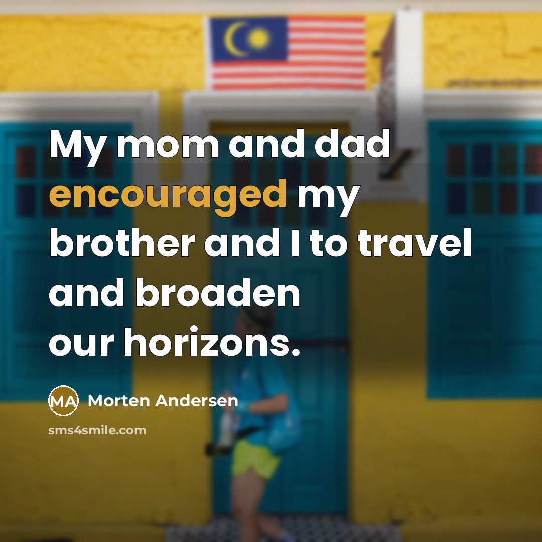 “My mom and dad encouraged my brother and I to…” quote by Morten Andersen