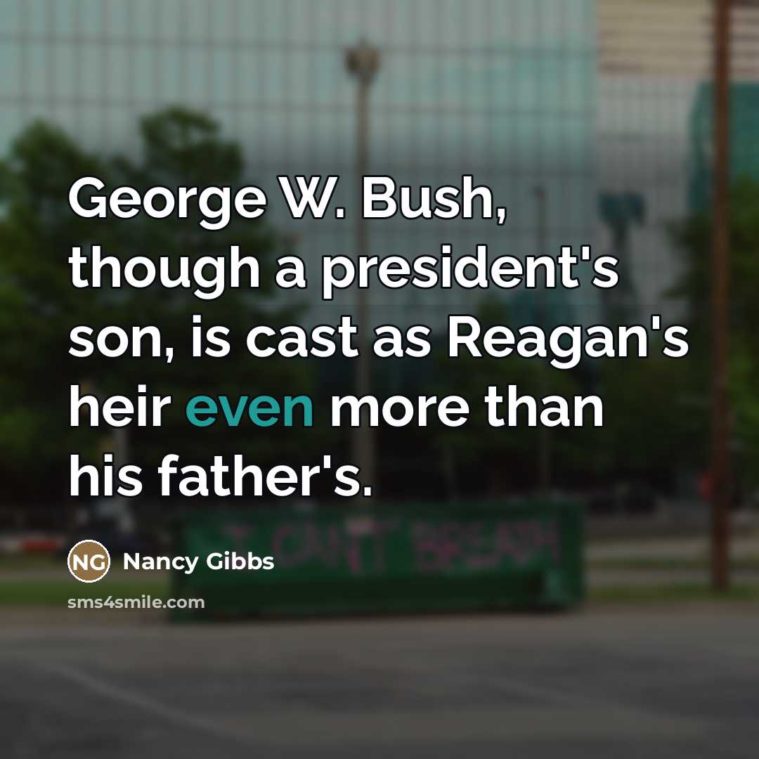 “George W. Bush, though a president's son, is cast as…” quote by Nancy Gibbs