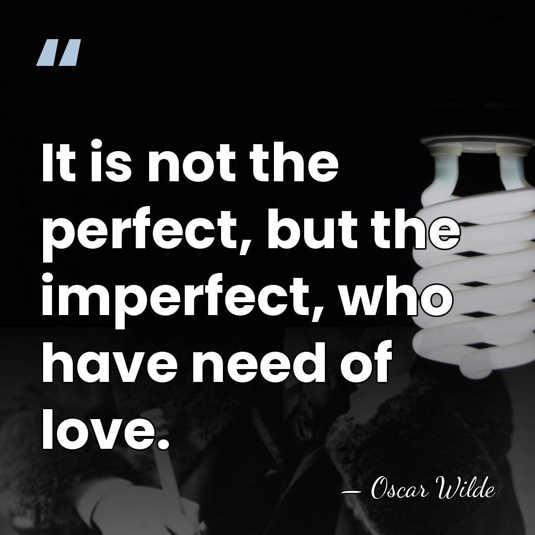 It is not the perfect, but the imperfect, who have need of&hellip; - Oscar Wilde