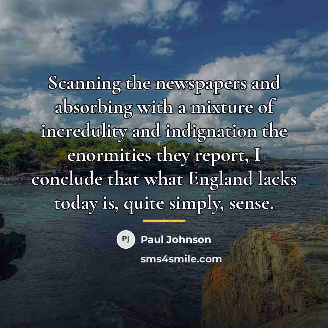 “Scanning the newspapers and absorbing with a mixture of incredulity…” quote by Paul Johnson