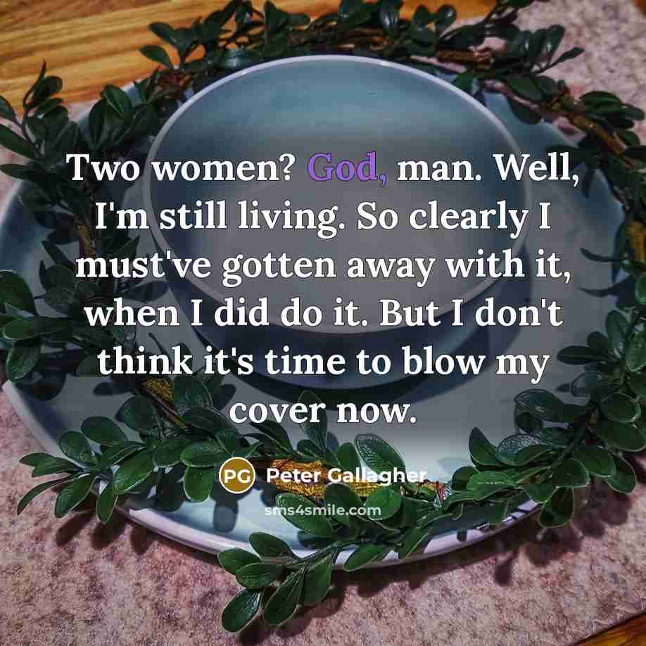 “Two women? God, man. Well, I'm still living. So clearly…” quote by Peter Gallagher