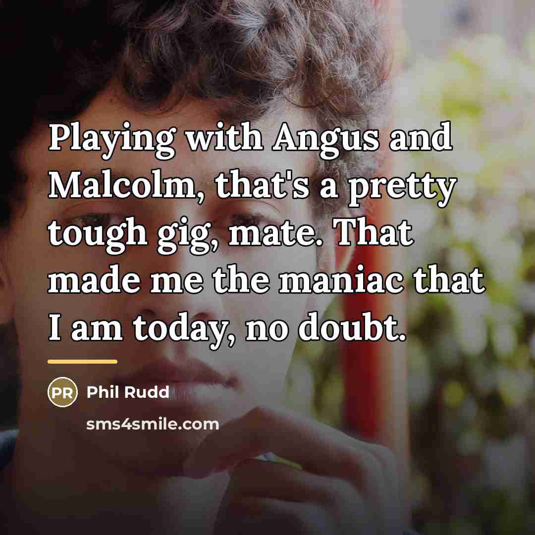 “Playing with Angus and Malcolm, that's a pretty tough gig,…” quote by Phil Rudd