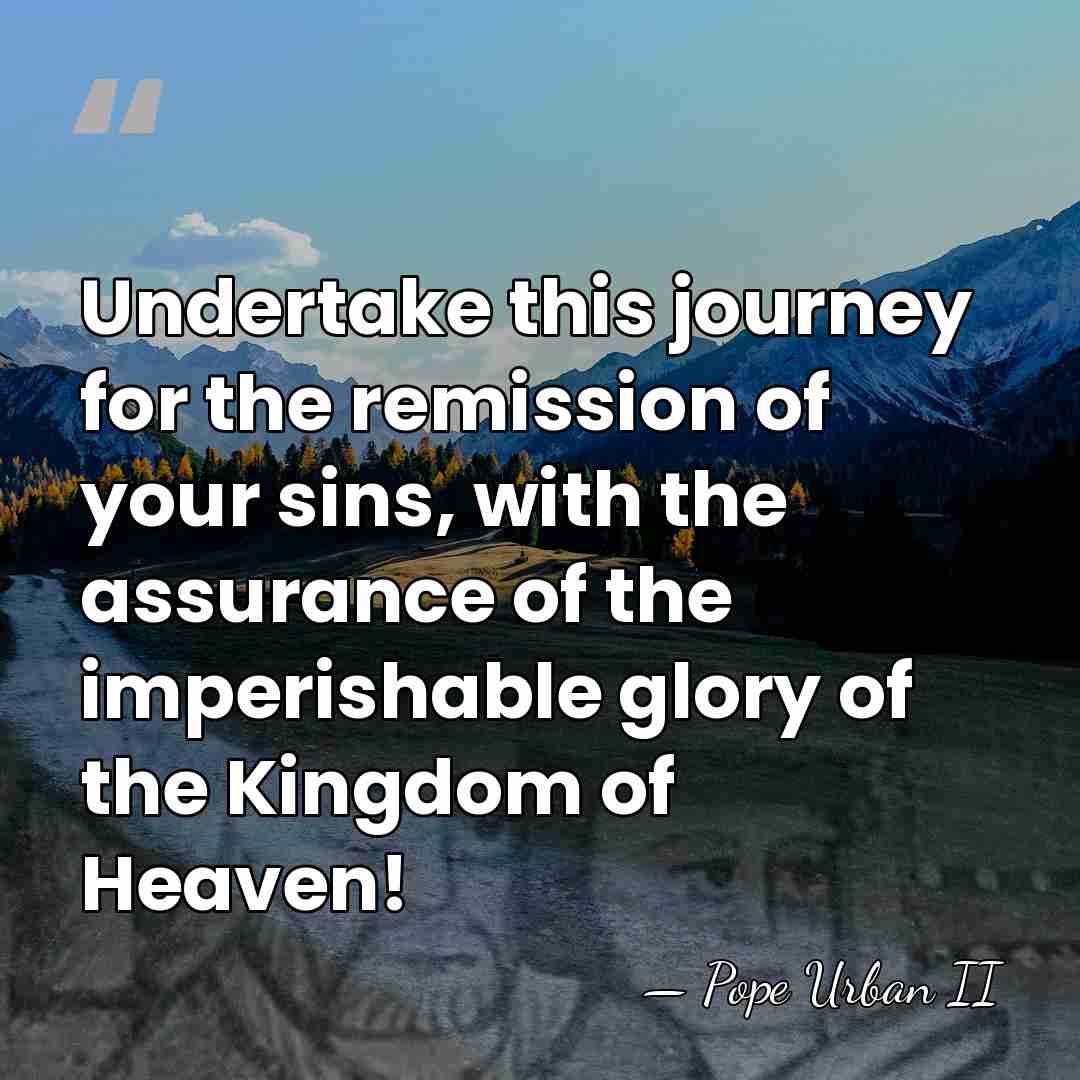 Undertake this journey for the remission of your sins, with the assurance&hellip; - Pope Urban II