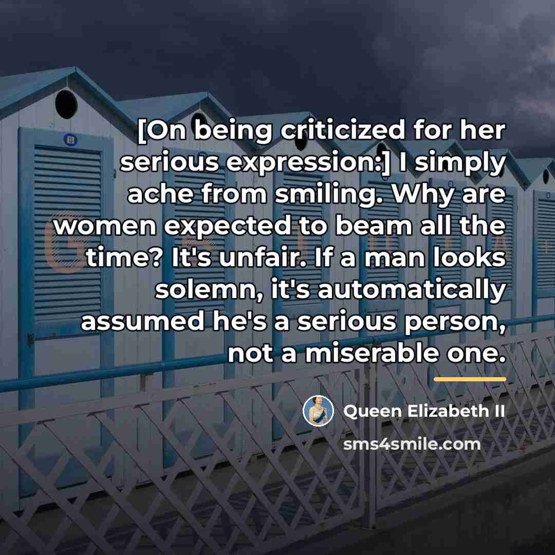 “[On being criticized for her serious expression:] I simply ache…” quote by Queen Elizabeth II