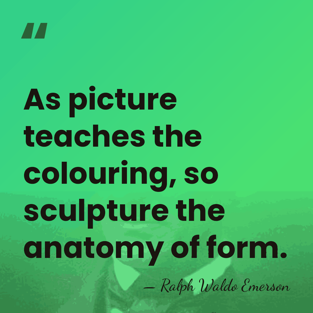 As picture teaches the colouring, so sculpture the anatomy of form. - Ralph Waldo Emerson