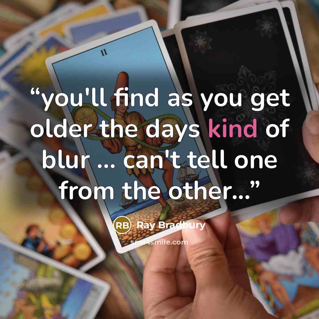 “you'll find as you get older the days kind of blur ... can't tell one from the other...” quote by Ray Bradbury