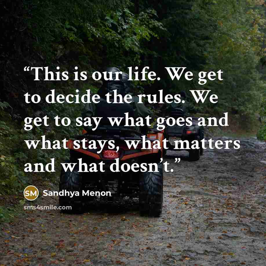 “This is our life. We get to decide the rules. We get to say what goes and what stays, what matters and what doesn’t.” quote by Sandhya Menon