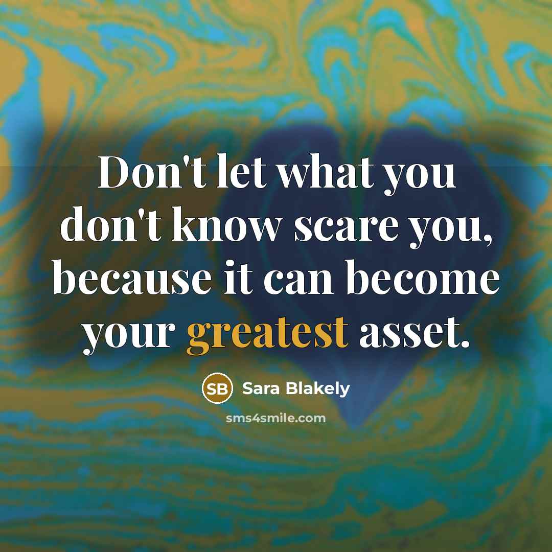 “Don't let what you don't know scare you, because it can become your greatest asset.” quote by Sara Blakely