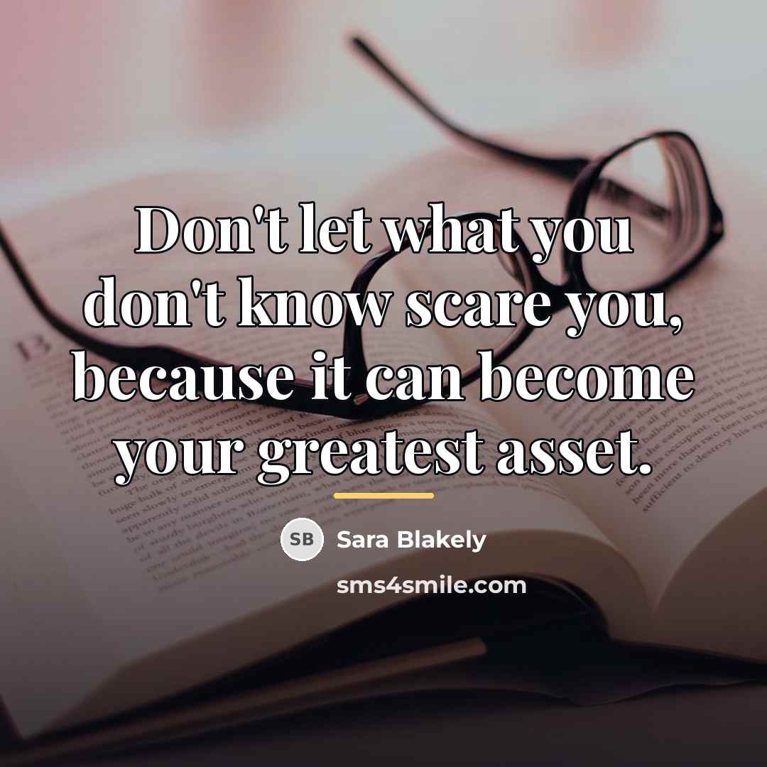 “Don't let what you don't know scare you, because it…” quote by Sara Blakely