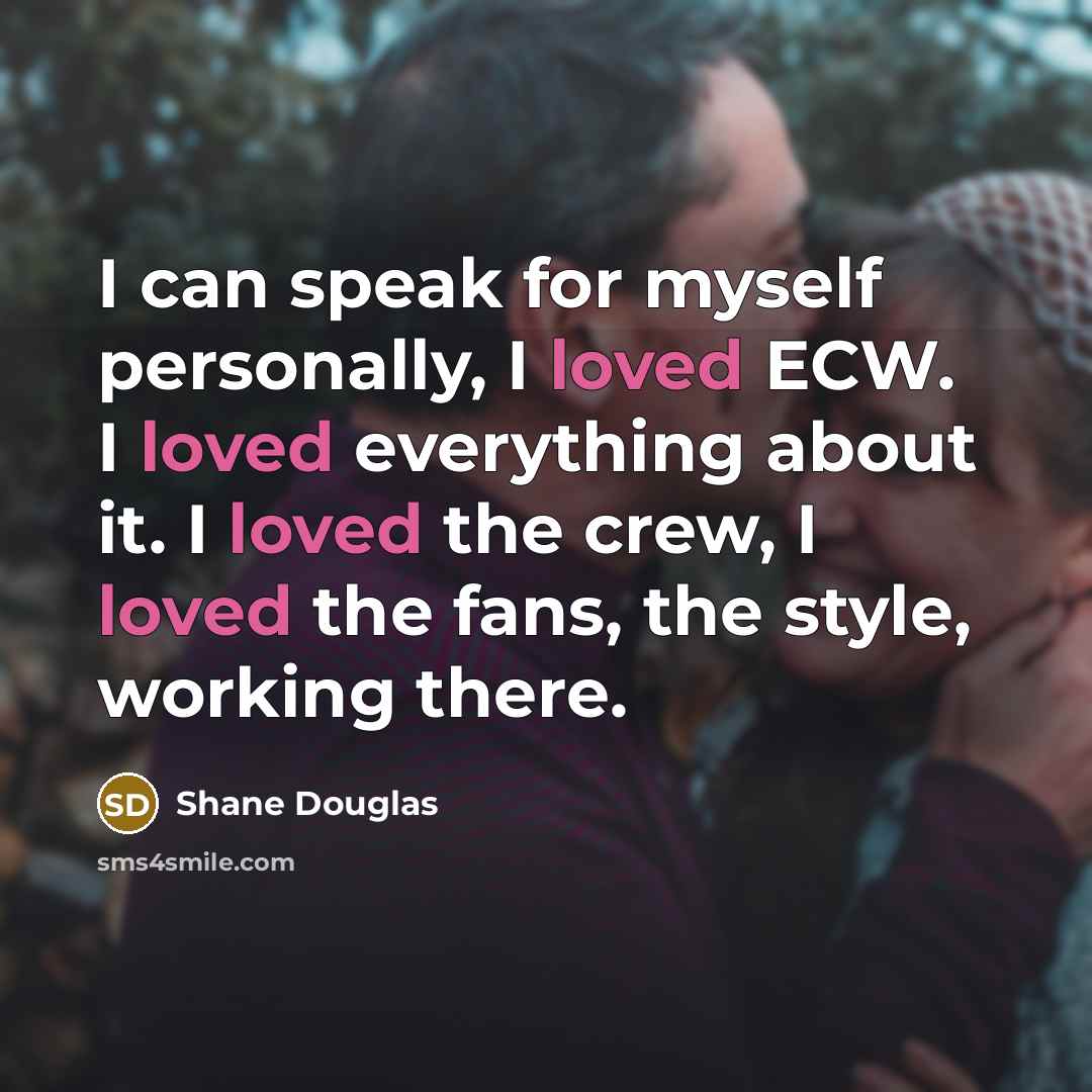 “I can speak for myself personally, I loved ECW. I…” quote by Shane Douglas