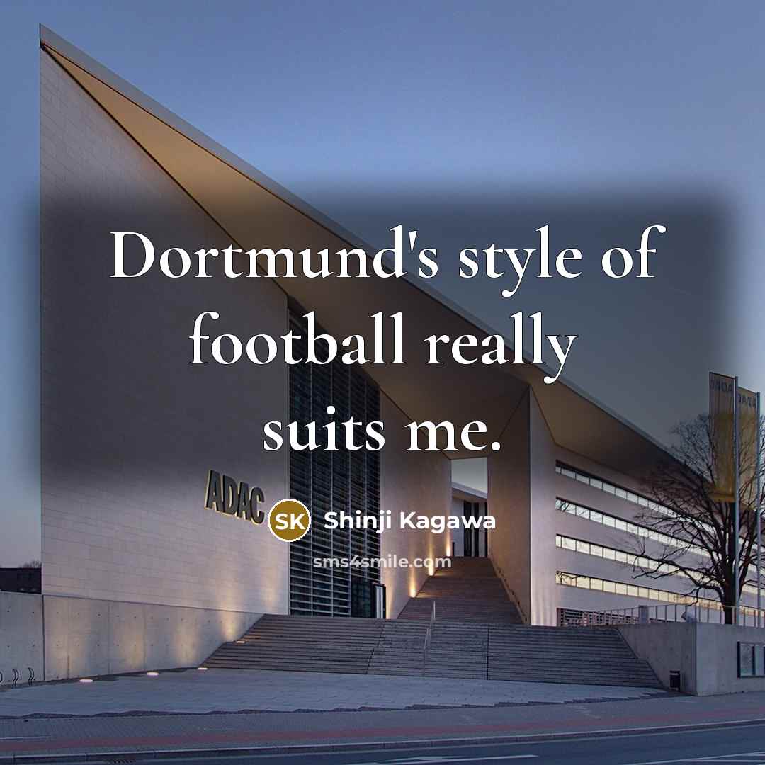 “Dortmund's style of football really suits me.…” quote by Shinji Kagawa