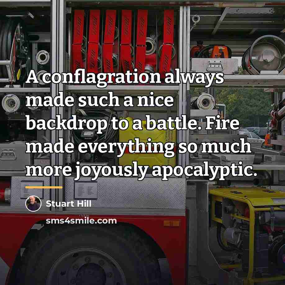 “A conflagration always made such a nice backdrop to a…” quote by Stuart Hill