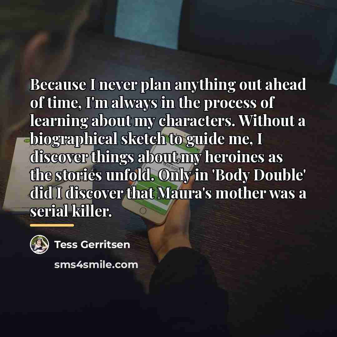“Because I never plan anything out ahead of time, I'm…” quote by Tess Gerritsen