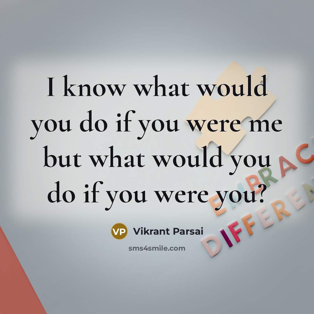 “I know what would you do if you were me…” quote by Vikrant Parsai