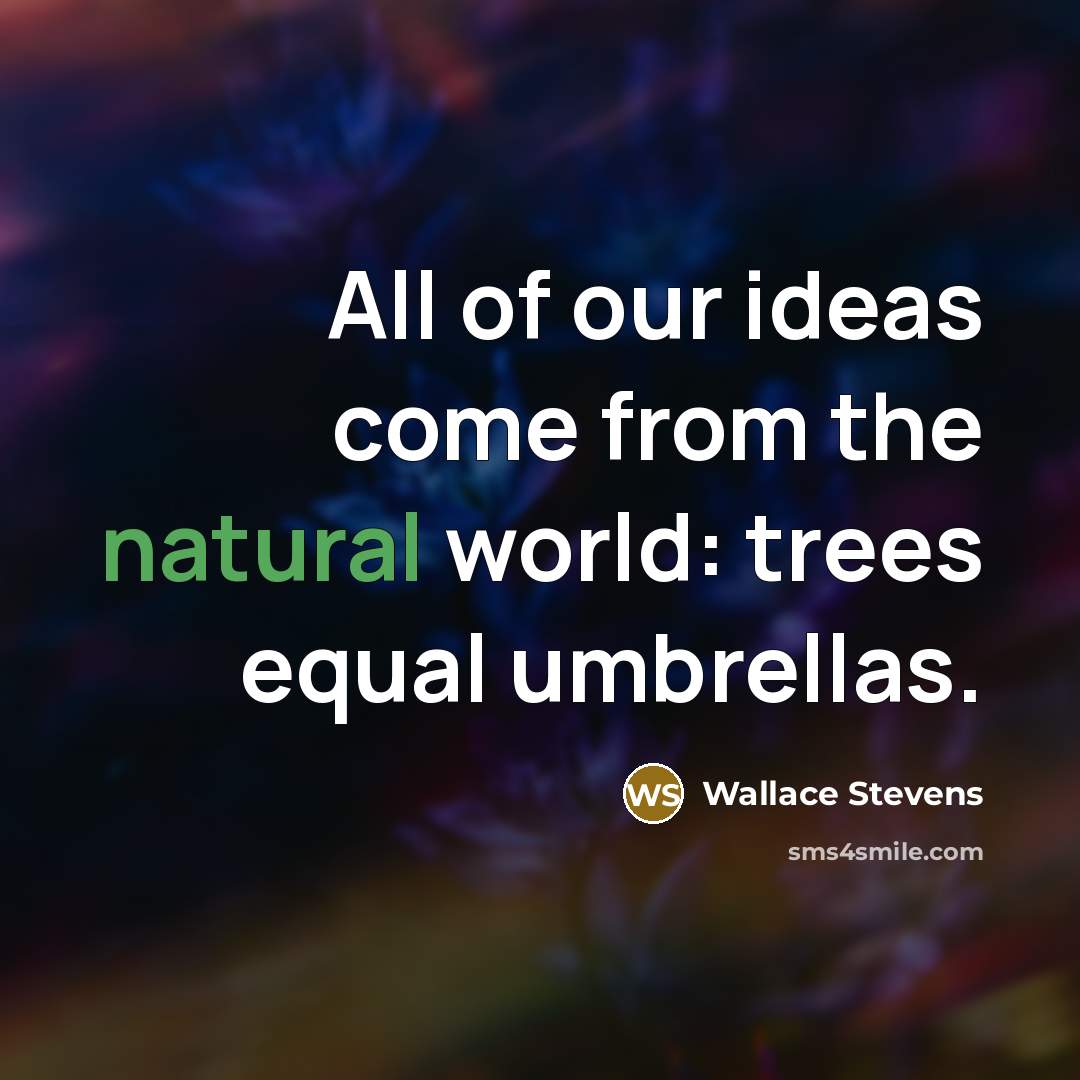 “All of our ideas come from the natural world: trees…” quote by Wallace Stevens