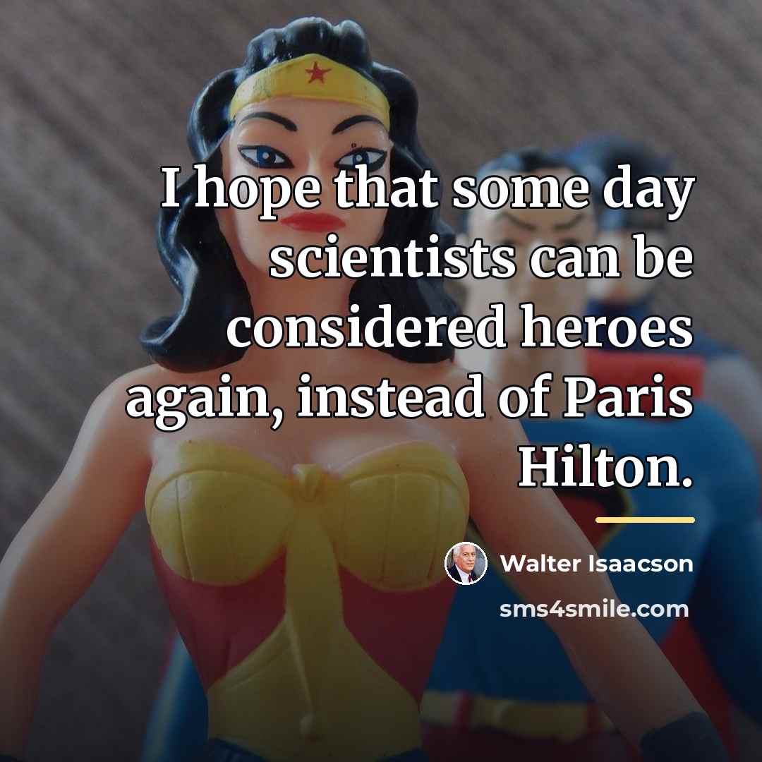 “I hope that some day scientists can be considered heroes…” quote by Walter Isaacson