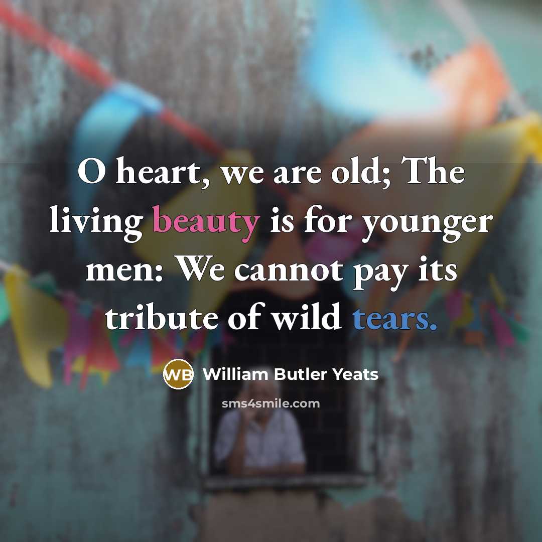 “O heart, we are old; The living beauty is for…” quote by William Butler Yeats
