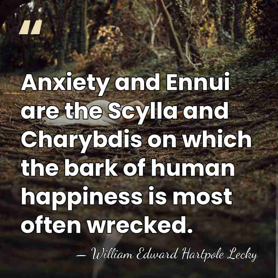 Anxiety and Ennui are the Scylla and Charybdis on which the bark&hellip; - William Edward Hartpole Lecky