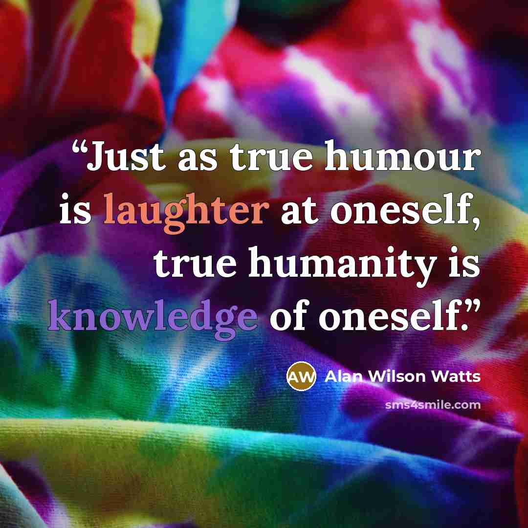 “Just as true humour is laughter at oneself, true humanity is knowledge of oneself.” quote by Alan Wilson Watts