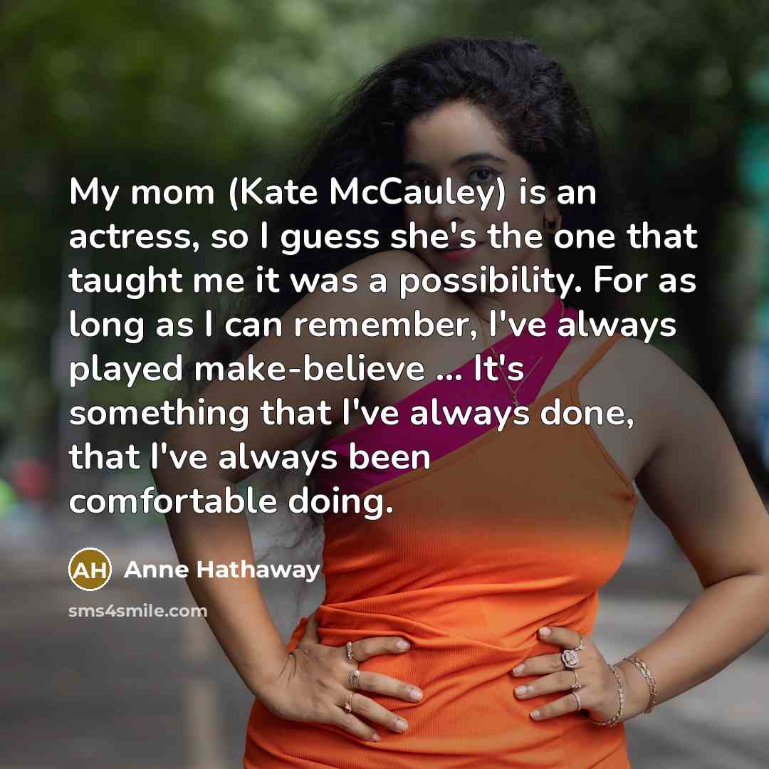 “My mom (Kate McCauley) is an actress, so I guess…” quote by Anne Hathaway