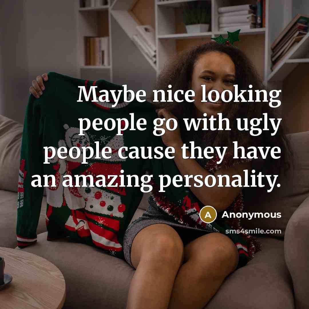 “Maybe nice looking people go with ugly people cause they…” quote by Anonymous