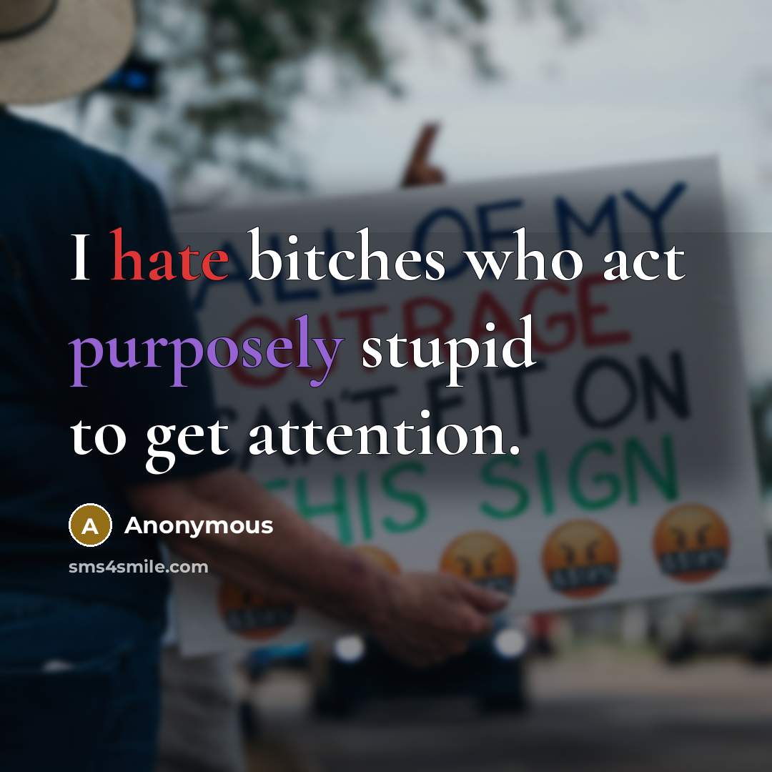 “I hate bitches who act purposely stupid to get attention.” quote by Anonymous