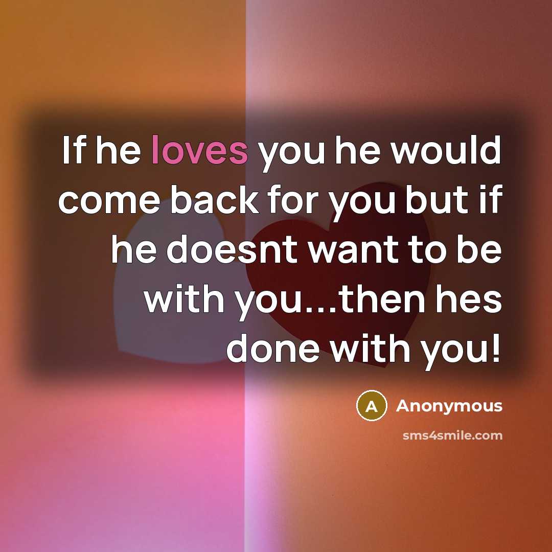 “If he loves you he would come back for you but if he doesnt want to be with you...then hes done with you!” quote by Anonymous